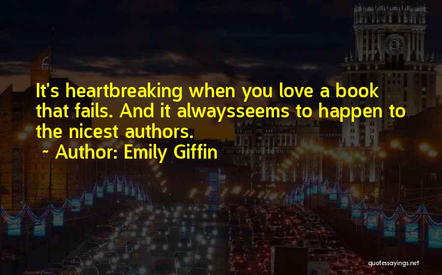 Emily Giffin Quotes: It's Heartbreaking When You Love A Book That Fails. And It Alwaysseems To Happen To The Nicest Authors.