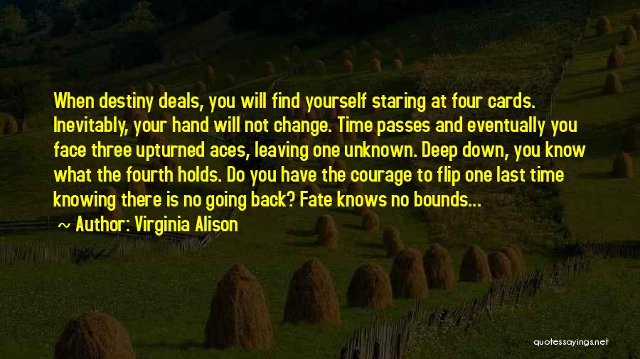 Virginia Alison Quotes: When Destiny Deals, You Will Find Yourself Staring At Four Cards. Inevitably, Your Hand Will Not Change. Time Passes And