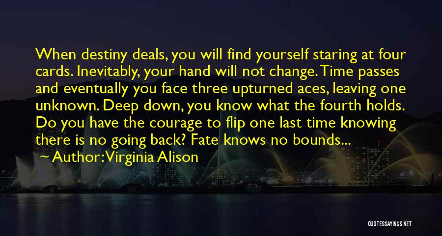 Virginia Alison Quotes: When Destiny Deals, You Will Find Yourself Staring At Four Cards. Inevitably, Your Hand Will Not Change. Time Passes And