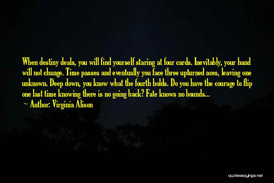 Virginia Alison Quotes: When Destiny Deals, You Will Find Yourself Staring At Four Cards. Inevitably, Your Hand Will Not Change. Time Passes And