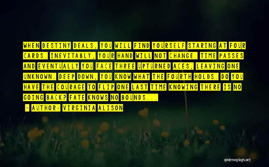 Virginia Alison Quotes: When Destiny Deals, You Will Find Yourself Staring At Four Cards. Inevitably, Your Hand Will Not Change. Time Passes And