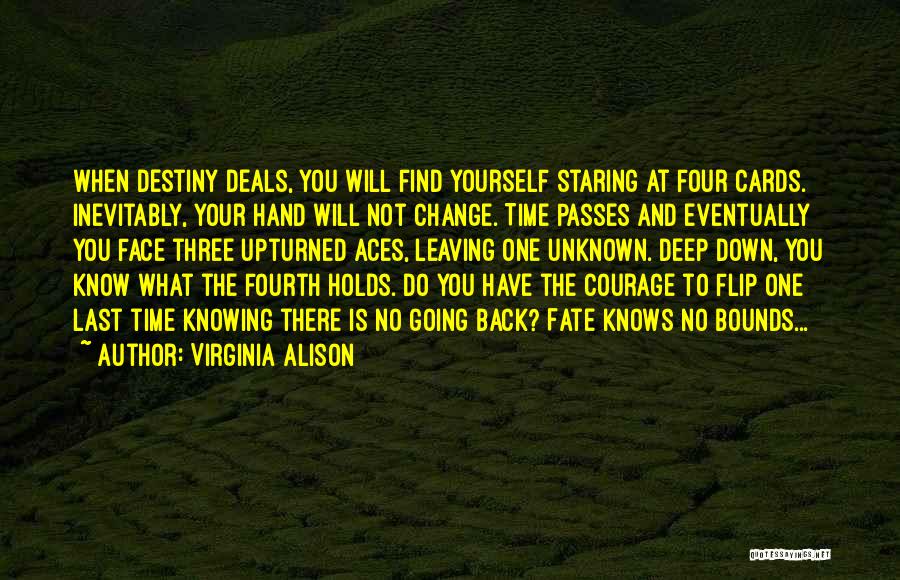 Virginia Alison Quotes: When Destiny Deals, You Will Find Yourself Staring At Four Cards. Inevitably, Your Hand Will Not Change. Time Passes And