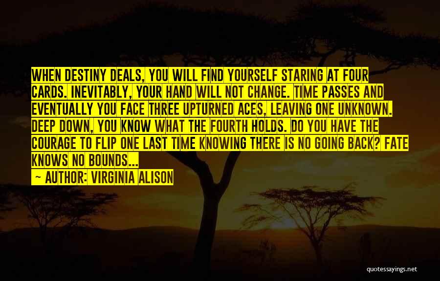 Virginia Alison Quotes: When Destiny Deals, You Will Find Yourself Staring At Four Cards. Inevitably, Your Hand Will Not Change. Time Passes And