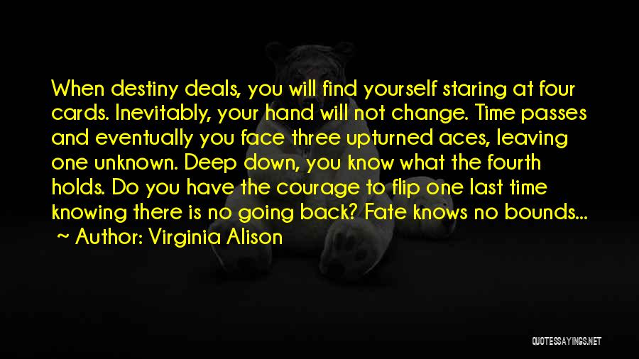 Virginia Alison Quotes: When Destiny Deals, You Will Find Yourself Staring At Four Cards. Inevitably, Your Hand Will Not Change. Time Passes And