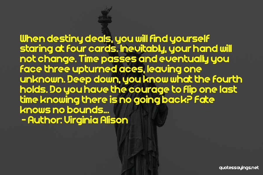 Virginia Alison Quotes: When Destiny Deals, You Will Find Yourself Staring At Four Cards. Inevitably, Your Hand Will Not Change. Time Passes And