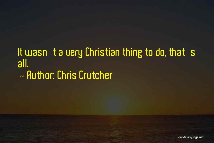 Chris Crutcher Quotes: It Wasn't A Very Christian Thing To Do, That's All.