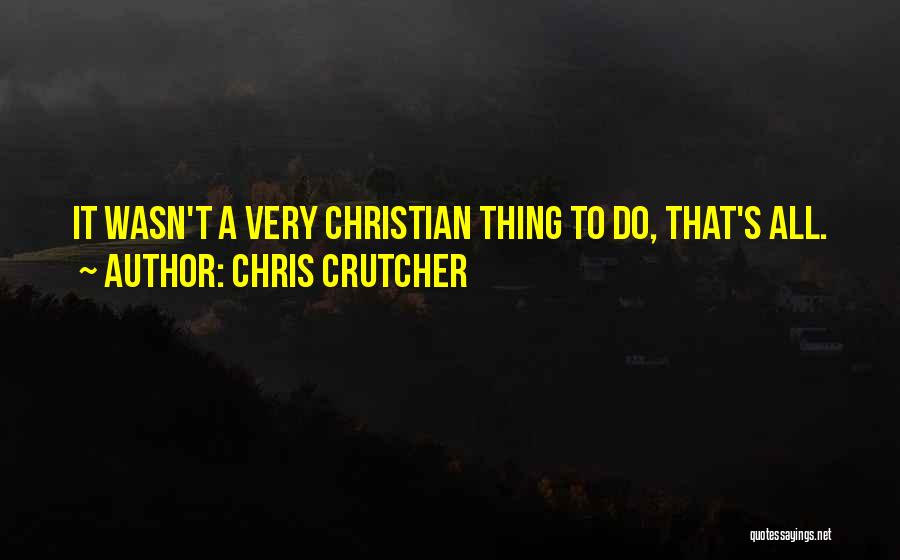 Chris Crutcher Quotes: It Wasn't A Very Christian Thing To Do, That's All.