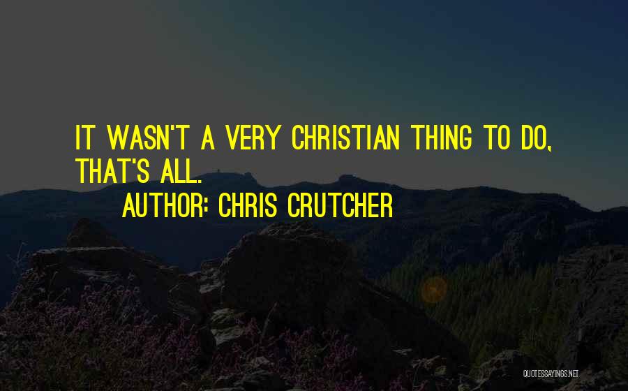 Chris Crutcher Quotes: It Wasn't A Very Christian Thing To Do, That's All.