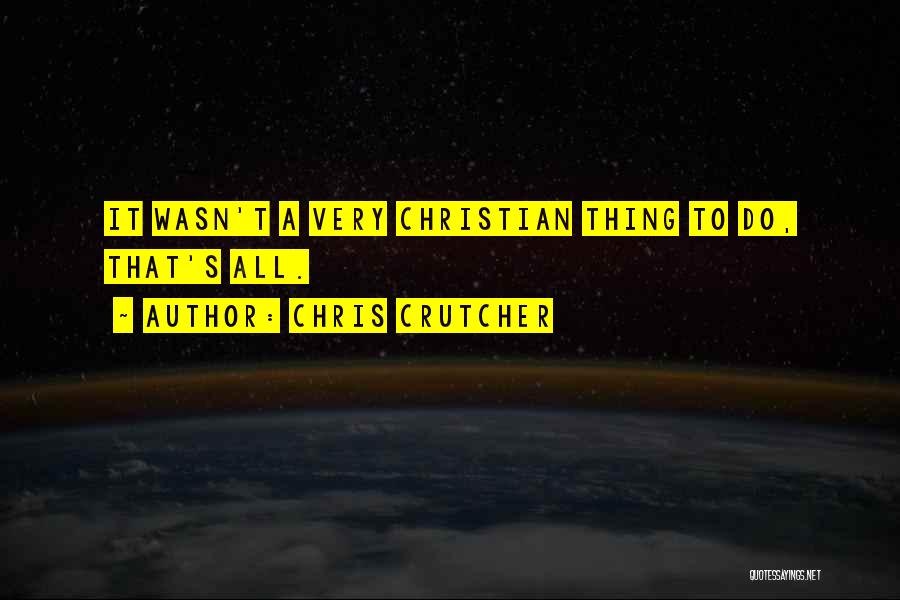 Chris Crutcher Quotes: It Wasn't A Very Christian Thing To Do, That's All.