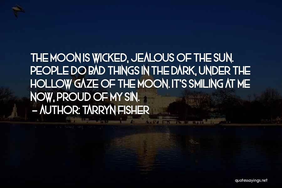 Tarryn Fisher Quotes: The Moon Is Wicked, Jealous Of The Sun. People Do Bad Things In The Dark, Under The Hollow Gaze Of