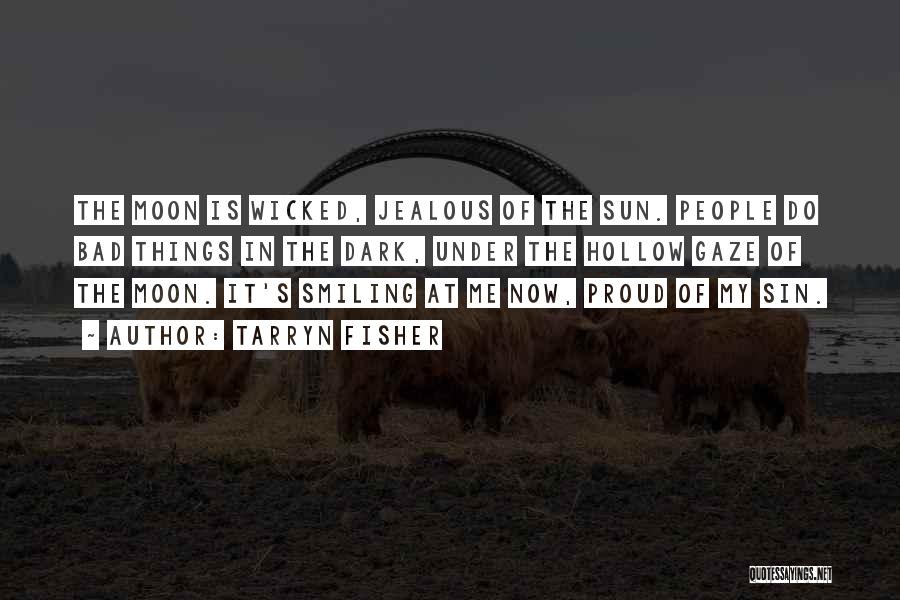 Tarryn Fisher Quotes: The Moon Is Wicked, Jealous Of The Sun. People Do Bad Things In The Dark, Under The Hollow Gaze Of