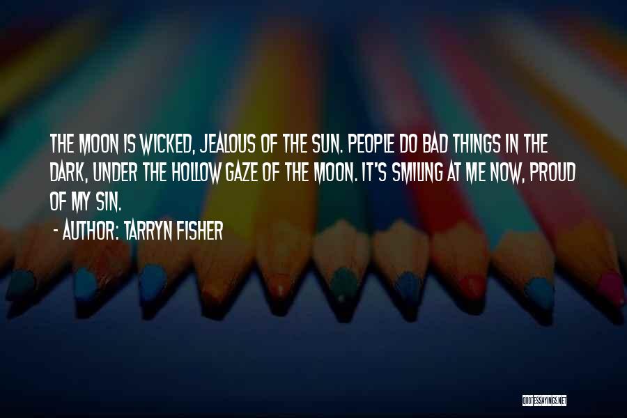 Tarryn Fisher Quotes: The Moon Is Wicked, Jealous Of The Sun. People Do Bad Things In The Dark, Under The Hollow Gaze Of
