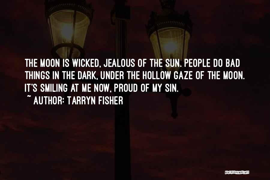 Tarryn Fisher Quotes: The Moon Is Wicked, Jealous Of The Sun. People Do Bad Things In The Dark, Under The Hollow Gaze Of