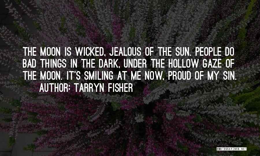Tarryn Fisher Quotes: The Moon Is Wicked, Jealous Of The Sun. People Do Bad Things In The Dark, Under The Hollow Gaze Of