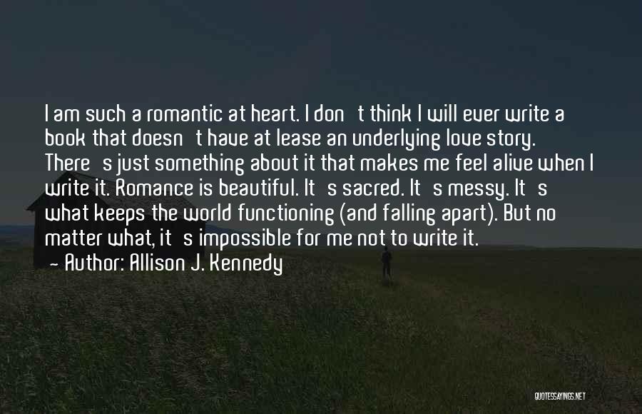 Allison J. Kennedy Quotes: I Am Such A Romantic At Heart. I Don't Think I Will Ever Write A Book That Doesn't Have At