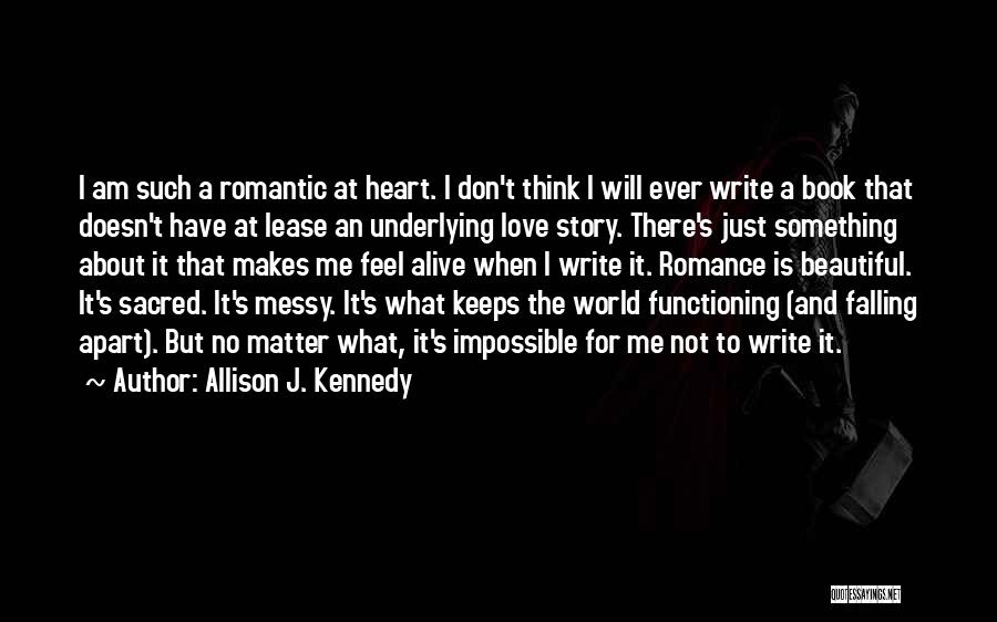 Allison J. Kennedy Quotes: I Am Such A Romantic At Heart. I Don't Think I Will Ever Write A Book That Doesn't Have At