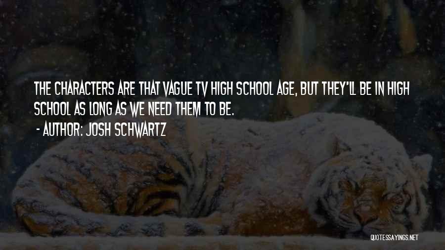 Josh Schwartz Quotes: The Characters Are That Vague Tv High School Age, But They'll Be In High School As Long As We Need