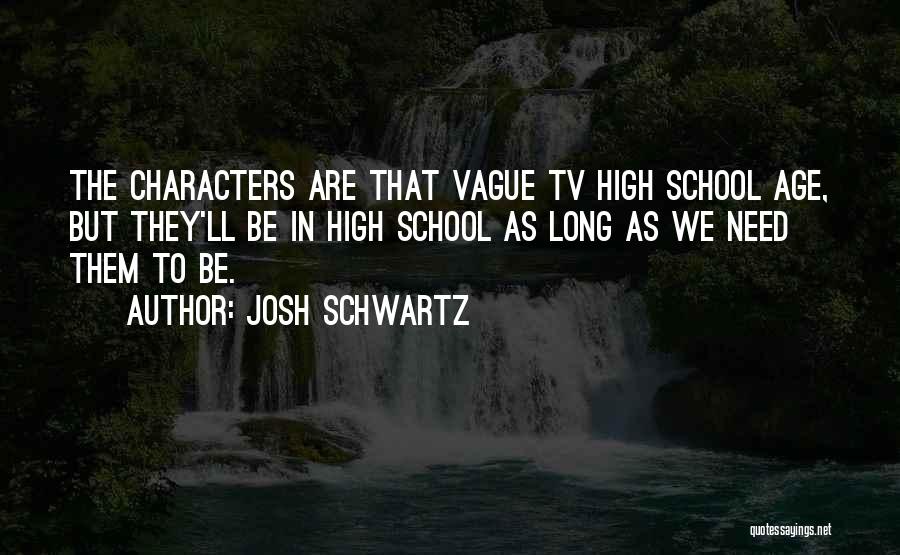 Josh Schwartz Quotes: The Characters Are That Vague Tv High School Age, But They'll Be In High School As Long As We Need