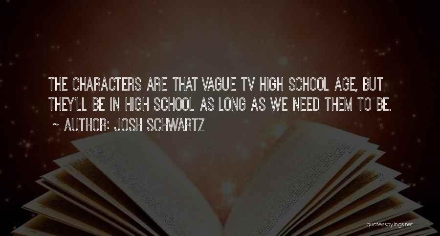 Josh Schwartz Quotes: The Characters Are That Vague Tv High School Age, But They'll Be In High School As Long As We Need