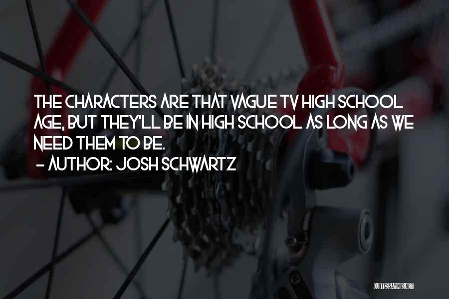 Josh Schwartz Quotes: The Characters Are That Vague Tv High School Age, But They'll Be In High School As Long As We Need