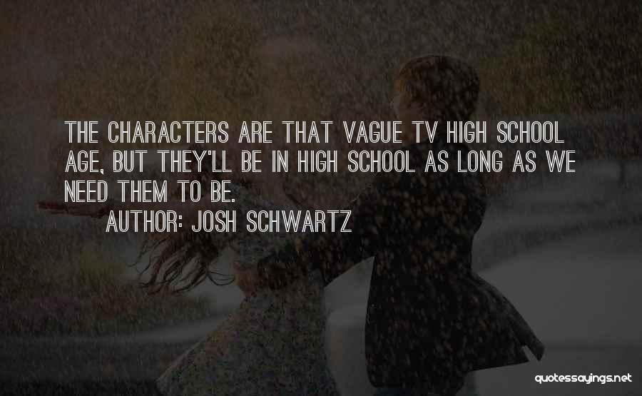 Josh Schwartz Quotes: The Characters Are That Vague Tv High School Age, But They'll Be In High School As Long As We Need