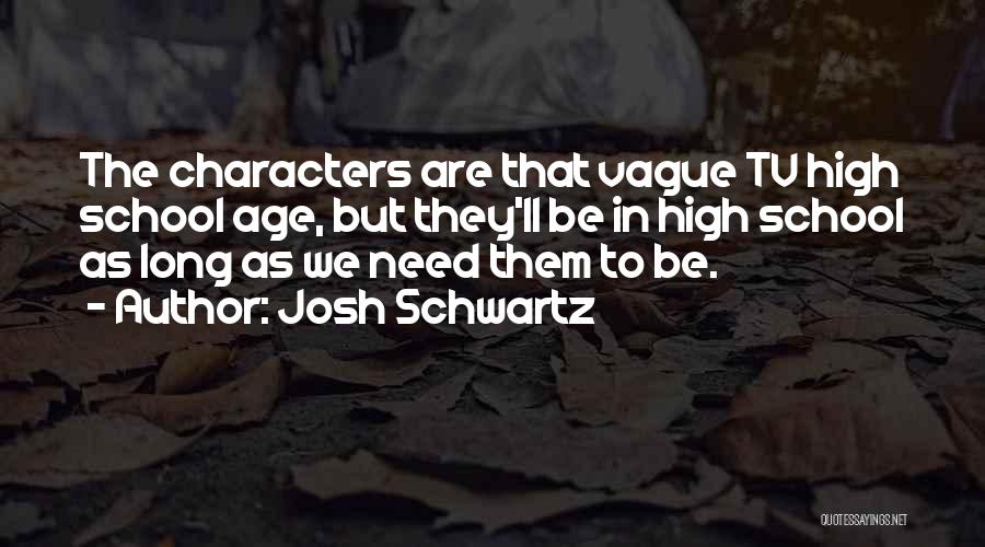 Josh Schwartz Quotes: The Characters Are That Vague Tv High School Age, But They'll Be In High School As Long As We Need