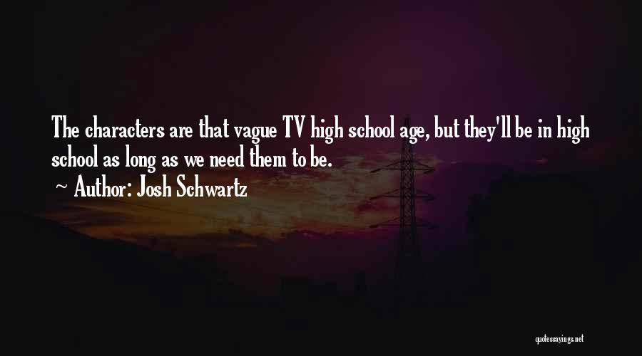 Josh Schwartz Quotes: The Characters Are That Vague Tv High School Age, But They'll Be In High School As Long As We Need