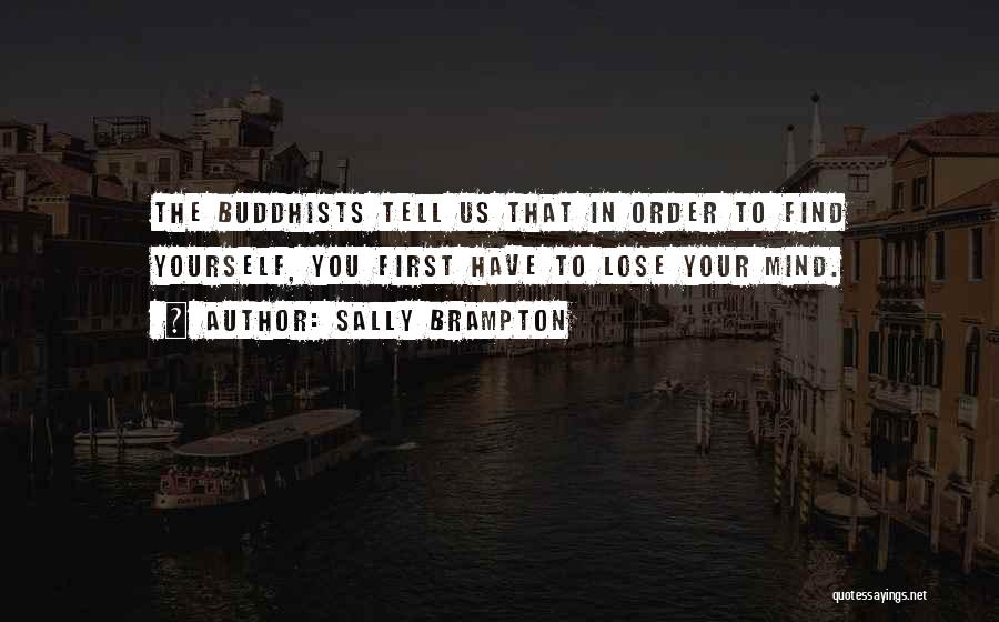 Sally Brampton Quotes: The Buddhists Tell Us That In Order To Find Yourself, You First Have To Lose Your Mind.