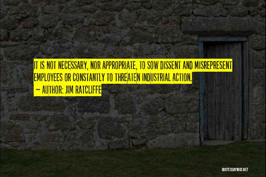 Jim Ratcliffe Quotes: It Is Not Necessary, Nor Appropriate, To Sow Dissent And Misrepresent Employees Or Constantly To Threaten Industrial Action.