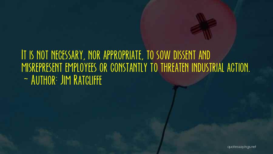 Jim Ratcliffe Quotes: It Is Not Necessary, Nor Appropriate, To Sow Dissent And Misrepresent Employees Or Constantly To Threaten Industrial Action.