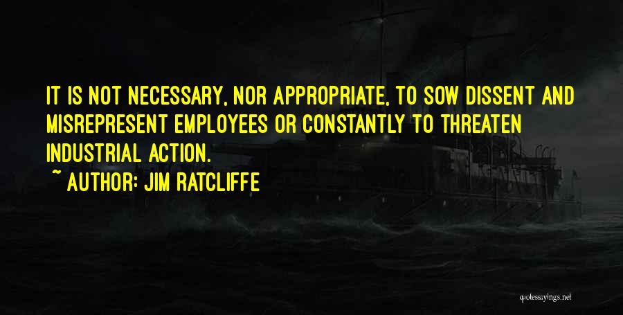 Jim Ratcliffe Quotes: It Is Not Necessary, Nor Appropriate, To Sow Dissent And Misrepresent Employees Or Constantly To Threaten Industrial Action.