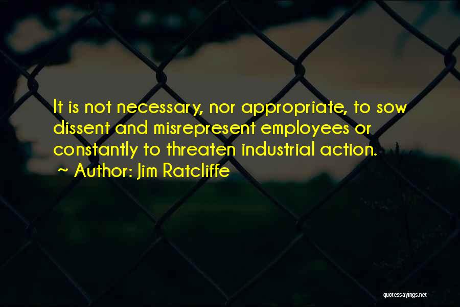 Jim Ratcliffe Quotes: It Is Not Necessary, Nor Appropriate, To Sow Dissent And Misrepresent Employees Or Constantly To Threaten Industrial Action.