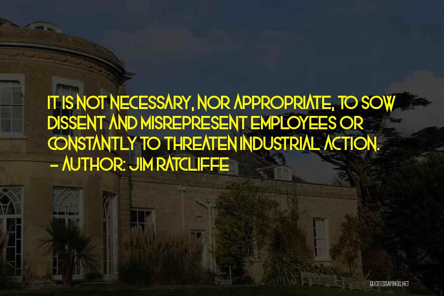 Jim Ratcliffe Quotes: It Is Not Necessary, Nor Appropriate, To Sow Dissent And Misrepresent Employees Or Constantly To Threaten Industrial Action.