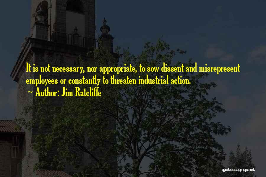 Jim Ratcliffe Quotes: It Is Not Necessary, Nor Appropriate, To Sow Dissent And Misrepresent Employees Or Constantly To Threaten Industrial Action.