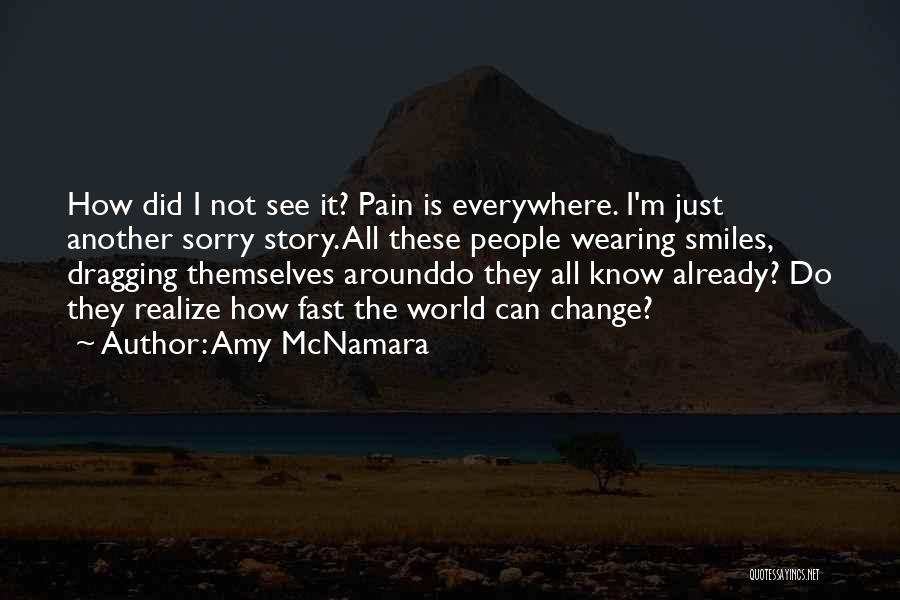 Amy McNamara Quotes: How Did I Not See It? Pain Is Everywhere. I'm Just Another Sorry Story. All These People Wearing Smiles, Dragging