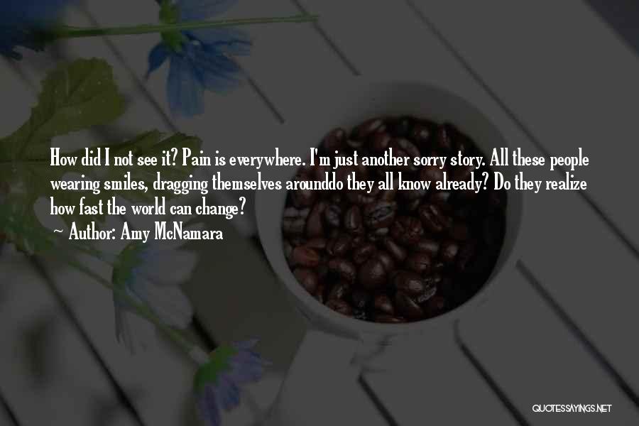 Amy McNamara Quotes: How Did I Not See It? Pain Is Everywhere. I'm Just Another Sorry Story. All These People Wearing Smiles, Dragging