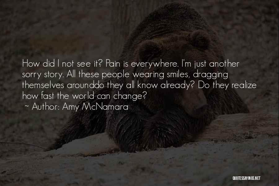 Amy McNamara Quotes: How Did I Not See It? Pain Is Everywhere. I'm Just Another Sorry Story. All These People Wearing Smiles, Dragging