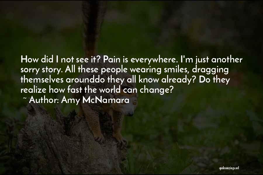 Amy McNamara Quotes: How Did I Not See It? Pain Is Everywhere. I'm Just Another Sorry Story. All These People Wearing Smiles, Dragging