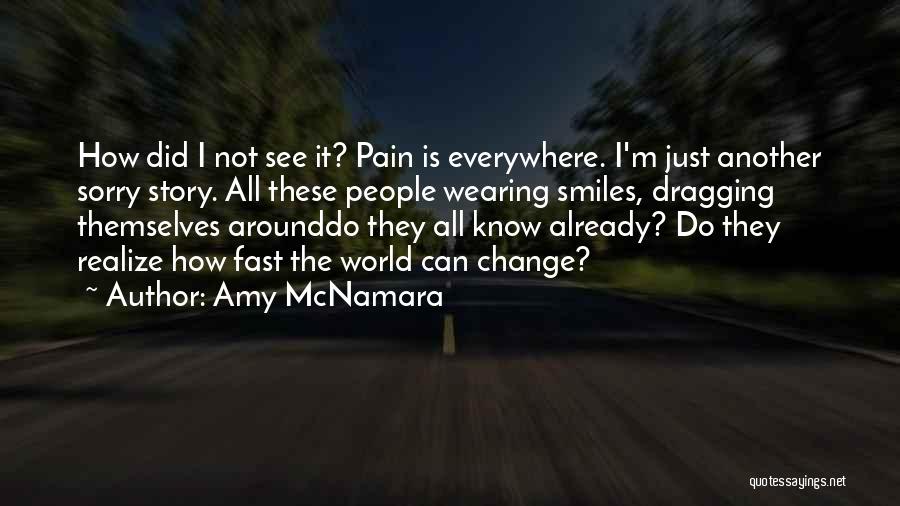 Amy McNamara Quotes: How Did I Not See It? Pain Is Everywhere. I'm Just Another Sorry Story. All These People Wearing Smiles, Dragging