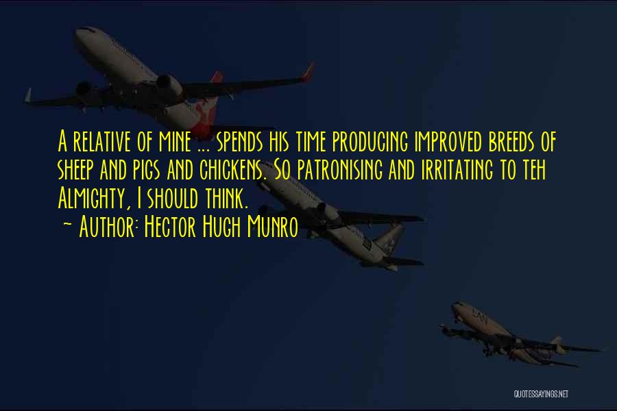 Hector Hugh Munro Quotes: A Relative Of Mine ... Spends His Time Producing Improved Breeds Of Sheep And Pigs And Chickens. So Patronising And