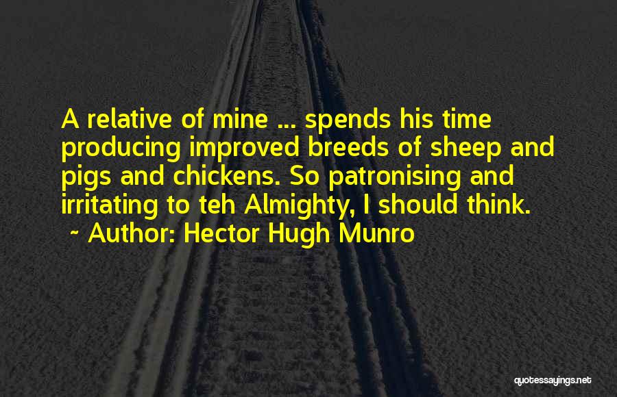 Hector Hugh Munro Quotes: A Relative Of Mine ... Spends His Time Producing Improved Breeds Of Sheep And Pigs And Chickens. So Patronising And