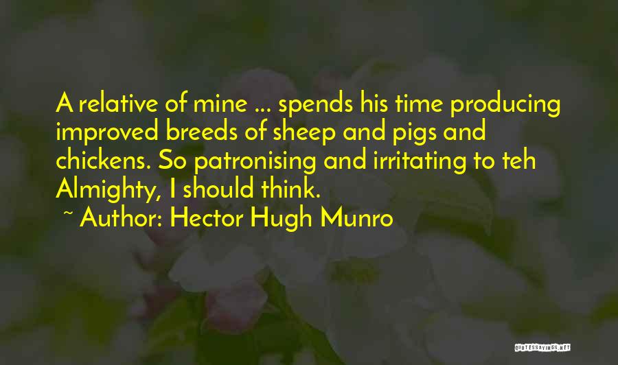 Hector Hugh Munro Quotes: A Relative Of Mine ... Spends His Time Producing Improved Breeds Of Sheep And Pigs And Chickens. So Patronising And