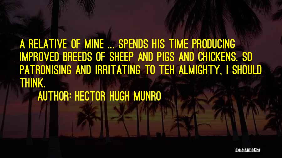 Hector Hugh Munro Quotes: A Relative Of Mine ... Spends His Time Producing Improved Breeds Of Sheep And Pigs And Chickens. So Patronising And