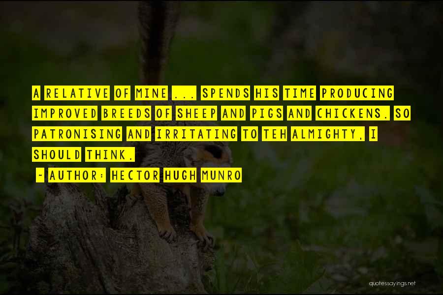 Hector Hugh Munro Quotes: A Relative Of Mine ... Spends His Time Producing Improved Breeds Of Sheep And Pigs And Chickens. So Patronising And