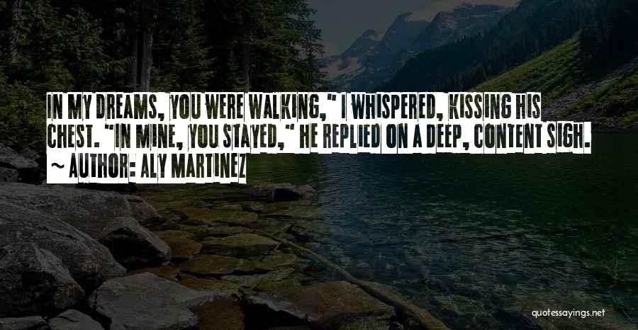 Aly Martinez Quotes: In My Dreams, You Were Walking, I Whispered, Kissing His Chest. In Mine, You Stayed, He Replied On A Deep,