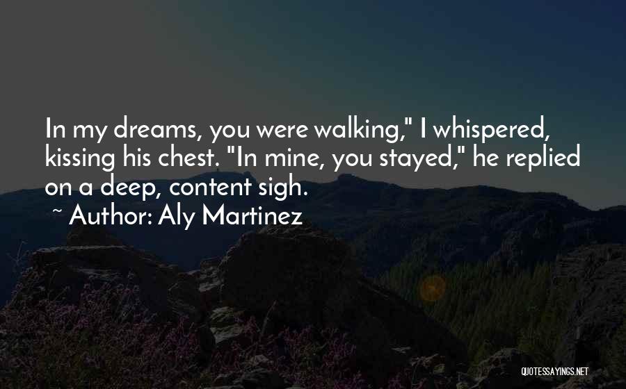 Aly Martinez Quotes: In My Dreams, You Were Walking, I Whispered, Kissing His Chest. In Mine, You Stayed, He Replied On A Deep,