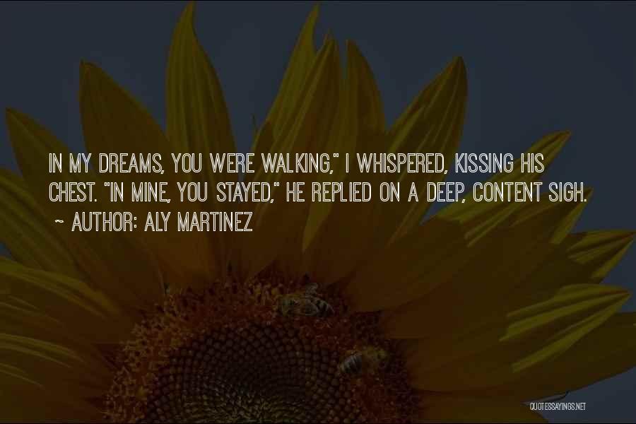 Aly Martinez Quotes: In My Dreams, You Were Walking, I Whispered, Kissing His Chest. In Mine, You Stayed, He Replied On A Deep,