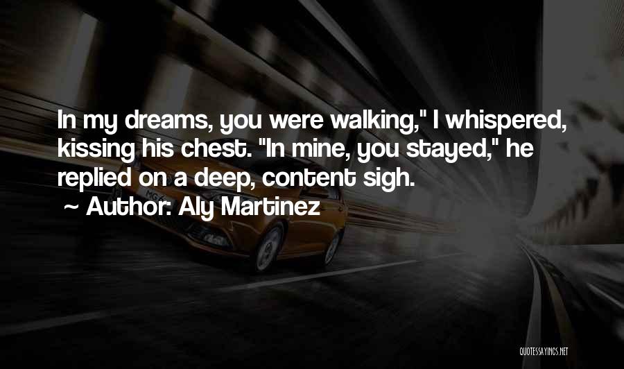 Aly Martinez Quotes: In My Dreams, You Were Walking, I Whispered, Kissing His Chest. In Mine, You Stayed, He Replied On A Deep,