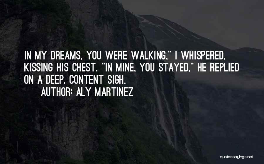 Aly Martinez Quotes: In My Dreams, You Were Walking, I Whispered, Kissing His Chest. In Mine, You Stayed, He Replied On A Deep,