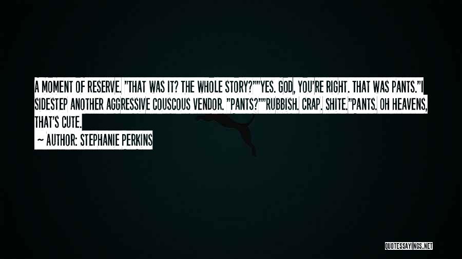 Stephanie Perkins Quotes: A Moment Of Reserve. That Was It? The Whole Story?yes. God, You're Right. That Was Pants.i Sidestep Another Aggressive Couscous